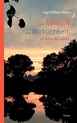 Metz-Neun, Ingrid. ...wie Wunsch und Wirklichkeit. - Die Reise des Lebens.. Books on Demand, 2020.