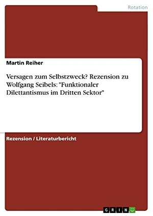 Reiher, Martin. Versagen zum Selbstzweck? Rezension zu Wolfgang Seibels: "Funktionaler Dilettantismus im Dritten Sektor". GRIN Publishing, 2008.