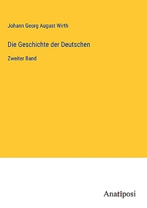 Wirth, Johann Georg August. Die Geschichte der Deutschen - Zweiter Band. Anatiposi Verlag, 2023.
