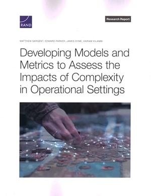 Sargent, Matthew / Parker, Edward et al. Developing Models and Metrics to Assess the Impacts of Complexity in Operational Settings. RAND Corporation, 2024.