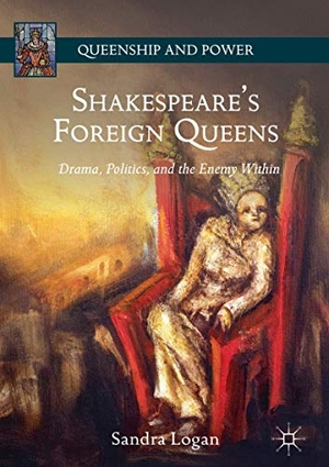 Logan, Sandra. Shakespeare¿s Foreign Queens - Drama, Politics, and the Enemy Within. Palgrave Macmillan US, 2018.