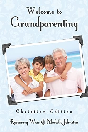 Weis, Rosemary / Michelle Johnston. Welcome to Grandparenting Christian Edition. Xulon Press, 2012.