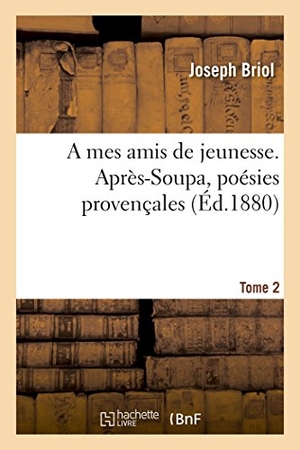 Briol. A Mes Amis de Jeunesse. Après-Soupa, Poésies Provençales Tome 2. Hachette Livre - BNF, 2016.