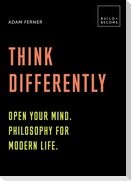 Think Differently: Open Your Mind. Philosophy for Modern Life