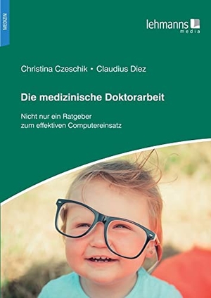 Czeschik, Christina / Claudius Diez. Die medizinische Doktorarbeit - Nicht nur ein Ratgeber zum effektiven Computereinsatz. Lehmanns Media GmbH, 2021.