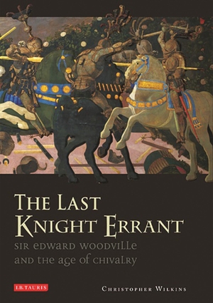 Wilkins, Christopher. The Last Knight Errant - Sir Edward Woodville and the Age of Chivalry. Bloomsbury Academic, 2016.