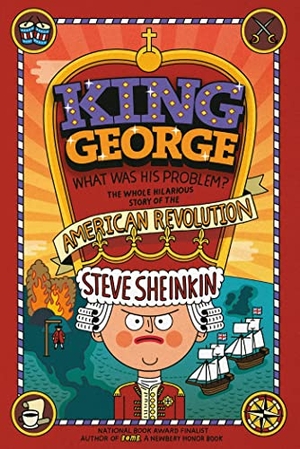 Sheinkin, Steve. King George: What Was His Problem? - Everything Your Schoolbooks Didn't Tell You about the American Revolution. Square Fish, 2015.