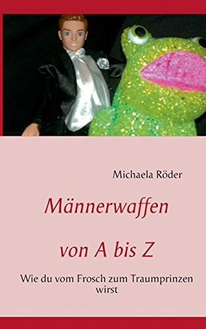 Röder, Michaela. Männerwaffen von A bis Z - Wie du vom Frosch zum Traumprinzen wirst. Books on Demand, 2013.