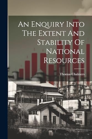 Chalmers, Thomas. An Enquiry Into The Extent And Stability Of National Resources. Creative Media Partners, LLC, 2023.