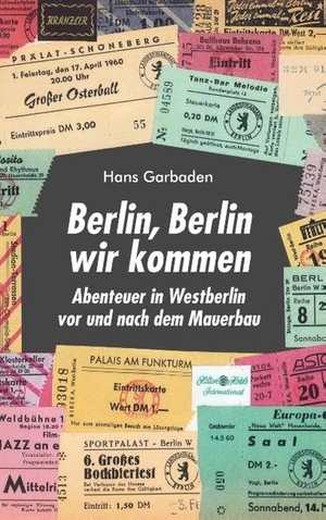 Garbaden, Hans. Berlin, Berlin wir kommen - Abenteuer in Westberlin vor und nach dem Mauerbau. Books on Demand, 2018.