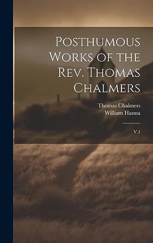 Chalmers, Thomas / William Hanna. Posthumous Works of the Rev. Thomas Chalmers - V.1. Tradd Street Press, 2023.