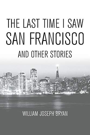 Bryan, William Joseph. The Last Time I Saw San Francisco - And Other Stories. Strategic Book Publishing, 2018.