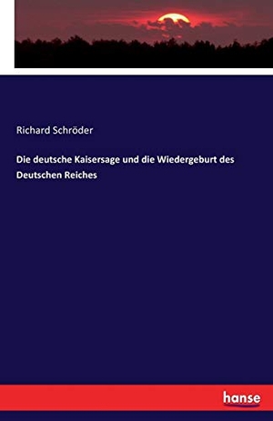 Schröder, Richard. Die deutsche Kaisersage und die Wiedergeburt des Deutschen Reiches. hansebooks, 2016.
