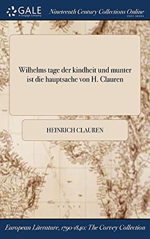 Clauren, Heinrich. Wilhelms tage der kindheit und munter ist die hauptsache von H. Clauren. , 2017.