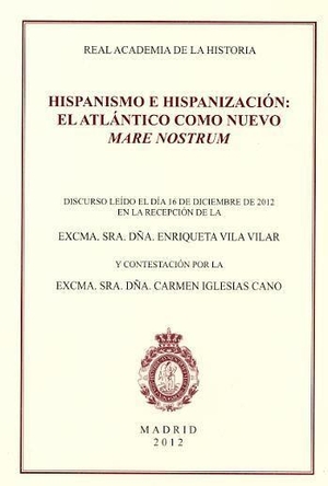 Vila Vilar, Enriqueta. Hispanismo e hispanización : el Atlántico como nuevo Mare Nostrum : discurso de ingreso en la Real Academia de la Historia. Real Academia de la Historia, 2012.