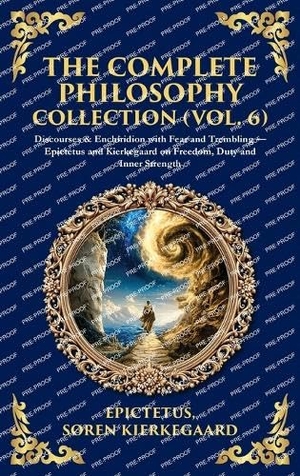 Epictetus / Soren Kierkegaard. The Complete Philosophy Collection (Vol. 6) - Discourses & Enchiridion with Fear and Trembling - Epictetus and Kierkegaard on Freedom, Duty and Inner Strength (Deluxe Hardbound Edition). Muze Publishing, 2025.
