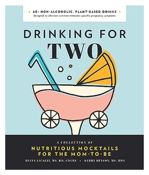 Licalzi, Diana / Kerry Benson. Drinking for Two - Nutritious Mocktails for the Mom-To-Be. Blue Star Press, 2019.