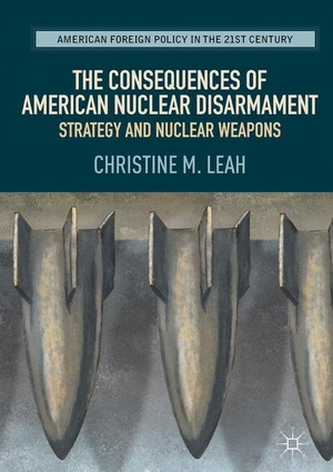 Leah, Christine M.. The Consequences of American Nuclear Disarmament - Strategy and Nuclear Weapons. Springer International Publishing, 2017.