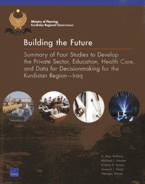 Anthony, C Ross / Hansen, Michael L et al. Building the Future - Summary of Four Studies to Develop the Private Sector, Education, Health Care, and Data for Decisionmaking for the Kurdistan Region--Iraq. RAND Corporation, 2013.