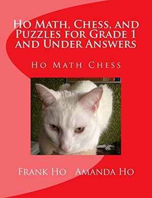 Ho, Amanda / Frank Ho. Ho Math, Chess, and Puzzles for Grade 1 and Under Answers - Ho Math Chess Learning Centre. Ho Math Chess Learning Centre, 2017.