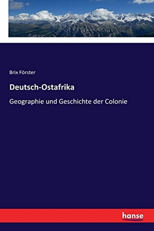 Förster, Brix. Deutsch-Ostafrika - Geographie und Geschichte der Colonie. hansebooks, 2018.