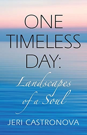 Castronova, Jeri. ONE TIMELESS DAY - Landscapes of a Soul. Booklocker.com, Inc., 2017.