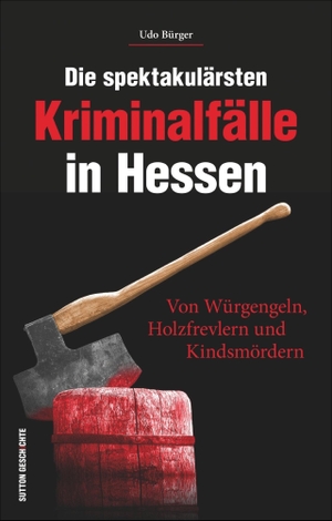 Bürger, Udo. Die spektakulärsten Kriminalfälle in Hessen - Von Würgengeln, Holzfrevlern und Kindsmördern. Sutton Verlag GmbH, 2016.