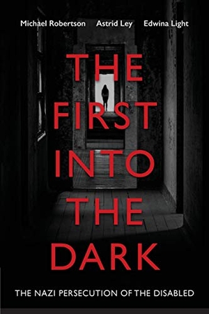 Robertson, Michael / Ley, Astrid et al. The First into the Dark: The Nazi Persecution of the Disabled. LIGHTNING SOURCE INC, 2019.