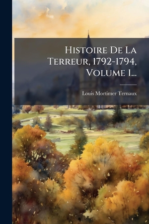 Ternaux, Louis Mortimer. Histoire De La Terreur, 1792-1794, Volume 1.... Creative Media Partners, LLC, 2025.