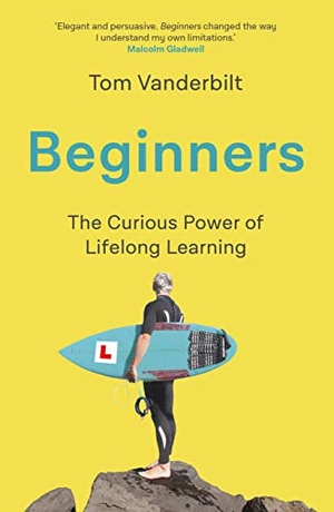 Vanderbilt, Tom. Beginners - The Joy and Transformative Power of Lifelong Learning. Atlantic Books, 2021.