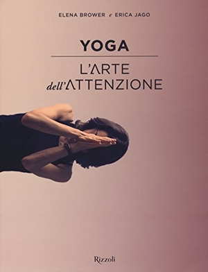 Brower, Elena / Erica Jago. Yoga. L'arte dell'attenzione. Rizzoli, 2015.