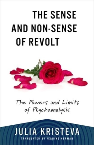 Kristeva, Julia. The Sense and Non-Sense of Revolt - The Powers and Limits of Psychoanalysis. Columbia University Press, 2024.