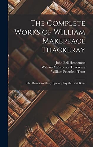 Thackeray, William Makepeace / Trent, William Peterfield et al. The Complete Works of William Makepeace Thackeray - The Memoirs of Barry Lyndon, Esq. the Fatal Boots. Tradd Street Press, 2022.