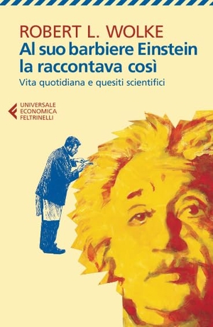 Wolke, Robert L.. Al suo barbiere Einstein la raccontava così. Vita quotidiana e quesiti scientifici. Feltrinelli, 2014.