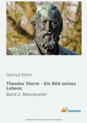 Storm, Gertrud. Theodor Storm - Ein Bild seines Lebens - Band 2: Mannesalter. Literaricon Verlag, 2016.