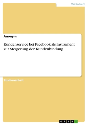 Anonym. Kundenservice bei Facebook als Instrument zur Steigerung der Kundenbindung. GRIN Verlag, 2016.