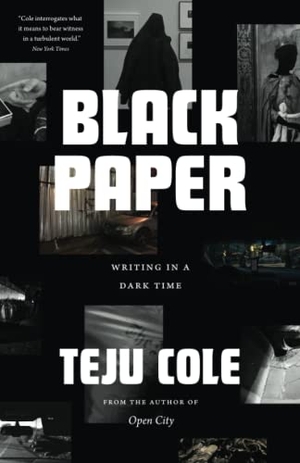 Cole, Teju. Black Paper - Writing in a Dark Time. University of Chicago Pr., 2023.