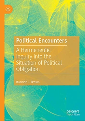 Brown, Ruairidh J.. Political Encounters - A Hermeneutic Inquiry into the Situation of Political Obligation. Springer International Publishing, 2019.