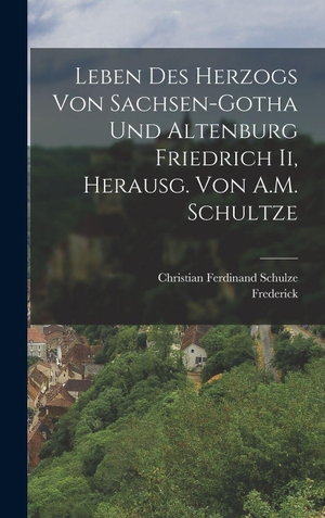 Schulze, Christian Ferdinand / Frederick. Leben Des Herzogs Von Sachsen-Gotha Und Altenburg Friedrich Ii, Herausg. Von A.M. Schultze. Tradd Street Press, 2022.