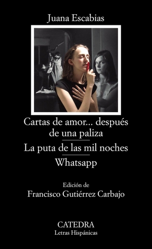 Escabias, Juana. Cartas de amor-- después de una paliza ; La puta de las mil noches ; WhatsApp. Ediciones Cátedra, 2019.