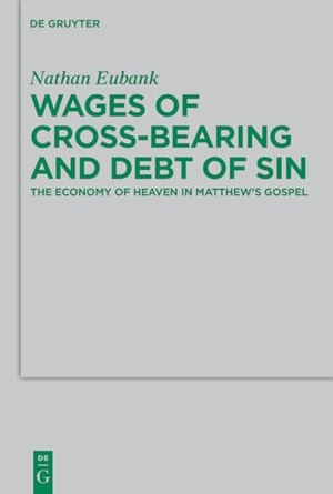 Eubank, Nathan. Wages of Cross-Bearing and Debt of Sin - The Economy of Heaven in Matthew¿s Gospel. De Gruyter, 2016.