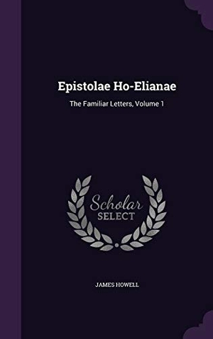 Howell, James. Epistolae Ho-Elianae: The Familiar Letters, Volume 1. Touchladybirdlucky Studios, 2015.