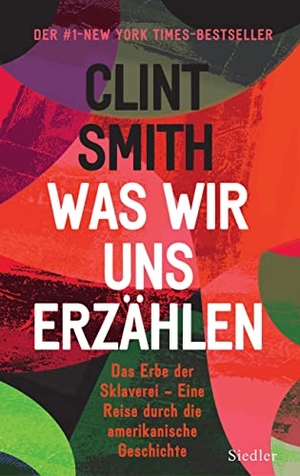 Smith, Clint. Was wir uns erzählen - Das Erbe der Sklaverei - Eine Reise durch die amerikanische Geschichte. Siedler Verlag, 2022.