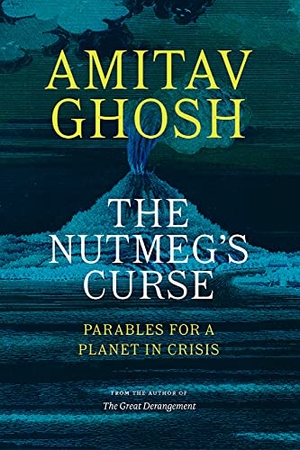 Ghosh, Amitav. The Nutmeg's Curse - Parables for a Planet in Crisis. University of Chicago Press, 2022.