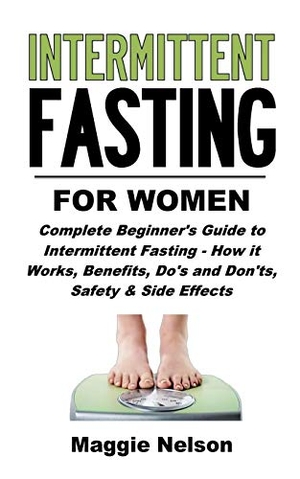Nelson, Maggie. Intermittent Fasting for Women: Complete Beginner's Guide to Intermittent Fasting - How It Works, Benefits, Do's and Don'ts, Safety and Side Effects. Amazon Digital Services LLC - Kdp, 2018.
