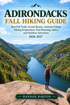 Barton, Hannah. ADIRONDACKS FALL HIKING GUIDE 2026-2027 - Best Fall Trails, Scenic Routes, Autumn Foliage, Hiking Preparation, Trail Planning, Safety, and Outdoor Adventure. Independently published, 2026.