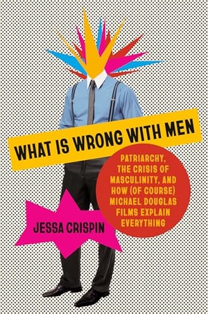 Crispin, Jessa. What Is Wrong with Men - Patriarchy, the Crisis of Masculinity, and How (of Course) Michael Douglas Films Explain Everything. Knopf Doubleday Publishing Group, 2025.