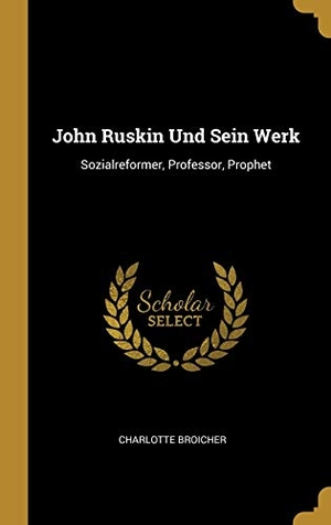 Broicher, Charlotte. John Ruskin Und Sein Werk: Sozialreformer, Professor, Prophet. Creative Media Partners, LLC, 2018.