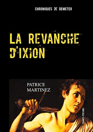 Martinez, Patrice / Phanès-Éditions Phanès-Éditions (Hrsg.). La Revanche d'Ixion - Chroniques de Déméter. Books on Demand, 2021.
