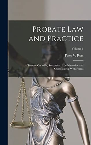 Ross, Peter V.. Probate Law and Practice: A Treatise On Wills, Succession, Administration and Guardianship With Forms; Volume 1. LEGARE STREET PR, 2022.